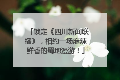 锁定《四川新闻联播》，相约一场麻辣鲜香的蜀地漫游！