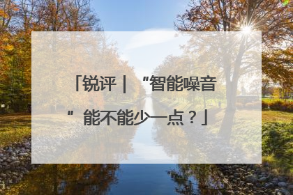 锐评｜“智能噪音”能不能少一点？