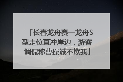 长春龙舟赛一龙舟S型走位直冲岸边，游客调侃称曹操诚不欺我
