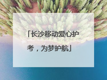 长沙移动爱心护考，为梦护航