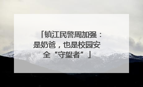 镇江民警周加强：是奶爸，也是校园安全“守望者”
