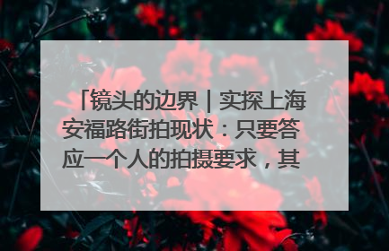 镜头的边界｜实探上海安福路街拍现状：只要答应一个人的拍摄要求，其他人就会蜂拥而上