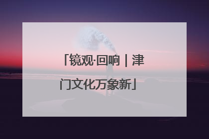 镜观·回响｜津门文化万象新