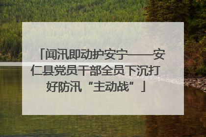 闻汛即动护安宁——安仁县党员干部全员下沉打好防汛“主动战”