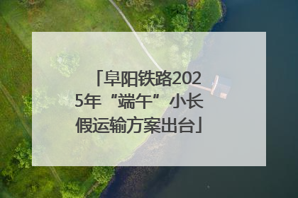 阜阳铁路2025年“端午”小长假运输方案出台