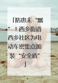 防患未“燃”！西乡街道西乡社区为电动车密集点加装“安全盾”