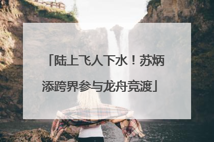 陆上飞人下水！苏炳添跨界参与龙舟竞渡