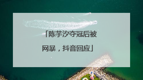 陈芋汐夺冠后被网暴，抖音回应