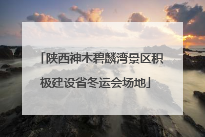 陕西神木碧麟湾景区积极建设省冬运会场地