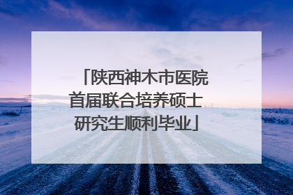陕西神木市医院首届联合培养硕士研究生顺利毕业