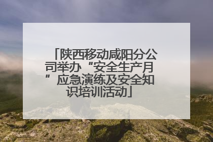 陕西移动咸阳分公司举办“安全生产月”应急演练及安全知识培训活动