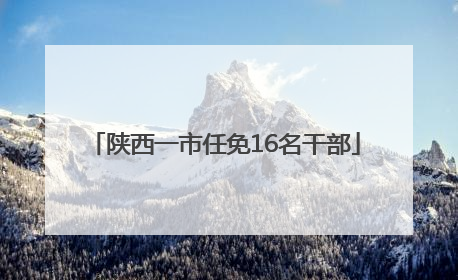 陕西一市任免16名干部