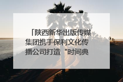 陕西新华出版传媒集团携手保利文化传播公司打造“时间典藏”数字艺术馆