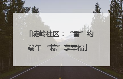 陡岭社区：“香”约端午 “粽”享幸福