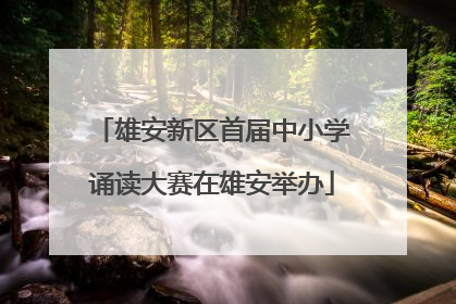 雄安新区首届中小学诵读大赛在雄安举办