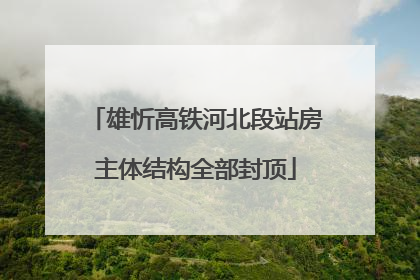 雄忻高铁河北段站房主体结构全部封顶