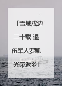 雪域戍边二十载 退伍军人罗凯光荣返乡