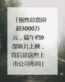 预售总票房超3000万元，端午档9部新片上映，背后是这些上市公司布局