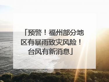 预警！福州部分地区有暴雨致灾风险！台风有新消息
