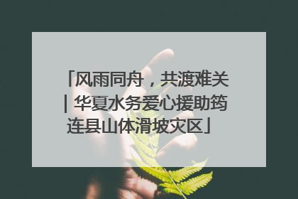 风雨同舟，共渡难关｜华夏水务爱心援助筠连县山体滑坡灾区