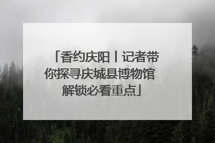 香约庆阳丨记者带你探寻庆城县博物馆 解锁必看重点