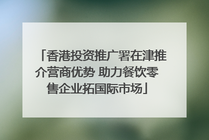 香港投资推广署在津推介营商优势 助力餐饮零售企业拓国际市场