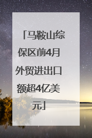 马鞍山综保区前4月外贸进出口额超4亿美元