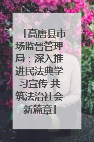高唐县市场监督管理局：深入推进民法典学习宣传 共筑法治社会新篇章