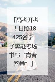 高考开考！日照18425名学子奔赴考场书写“青春答卷”