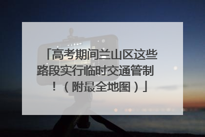 高考期间兰山区这些路段实行临时交通管制！（附最全地图）