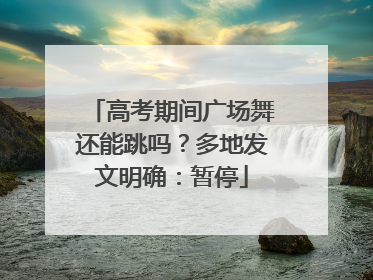 高考期间广场舞还能跳吗？多地发文明确：暂停