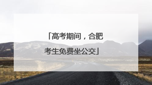 高考期间，合肥考生免费坐公交