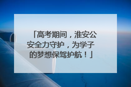 高考期间，淮安公安全力守护，为学子的梦想保驾护航！