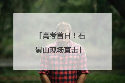 高考首日！石景山现场直击