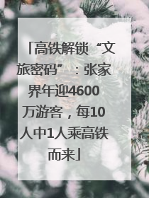 高铁解锁“文旅密码”：张家界年迎4600万游客，每10人中1人乘高铁而来