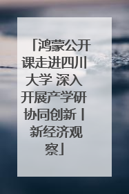 鸿蒙公开课走进四川大学 深入开展产学研协同创新丨 新经济观察