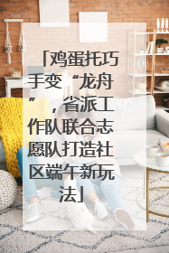 鸡蛋托巧手变“龙舟”，省派工作队联合志愿队打造社区端午新玩法
