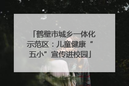 鹤壁市城乡一体化示范区：儿童健康“五小”宣传进校园