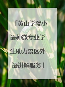 黄山学院小语种微专业学生助力景区外语讲解服务