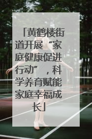 黄鹤楼街道开展“家庭健康促进行动”，科学养育赋能家庭幸福成长