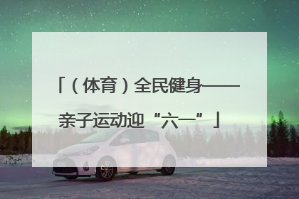 （体育）全民健身——亲子运动迎“六一”