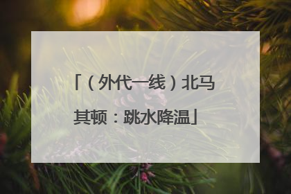 （外代一线）北马其顿：跳水降温