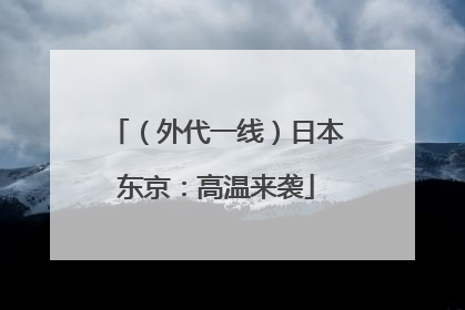 （外代一线）日本东京：高温来袭