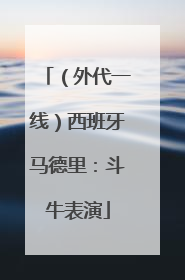 （外代一线）西班牙马德里：斗牛表演