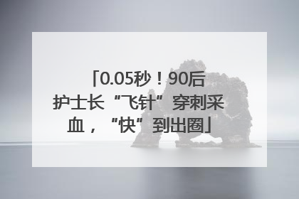 0.05秒！90后护士长“飞针”穿刺采血，“快”到出圈