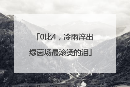 0比4，冷雨淬出绿茵场最滚烫的泪