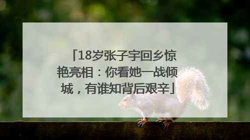 18岁张子宇回乡惊艳亮相：你看她一战倾城，有谁知背后艰辛