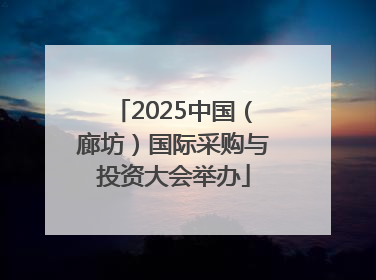 2025中国（廊坊）国际采购与投资大会举办