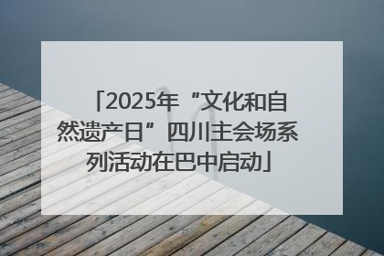 2025年“文化和自然遗产日”四川主会场系列活动在巴中启动