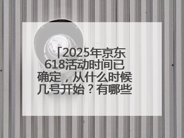 2025年京东618活动时间已确定，从什么时候几号开始？有哪些优惠活动？